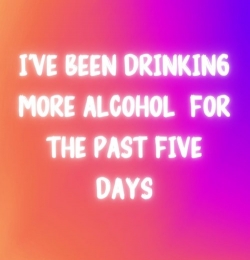 I've Been Drinking More Alcohol
