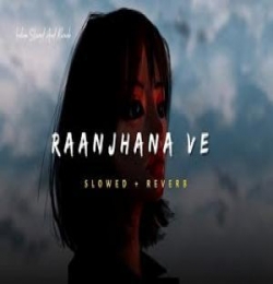 Raanjhana Ve Lofi Mix (Slowed And Reverb)